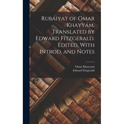 Rubáiyat of Omar Khayyám. Translated by Edward Fitzgerald. Edited, With Introd. and Notes