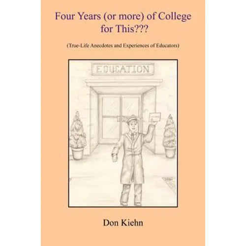Four Years (or more) of College for This: (True-Life Anecdotes and Experiences of Educators)