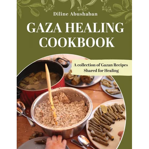 Gaza Healing Cookbook: A Collection of Gazan recipes shared for healing