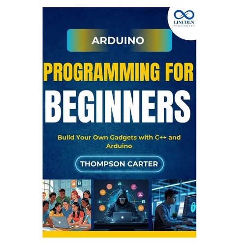 Arduino Programming for Beginners: Build Your Own Gadgets with C++ and Arduino