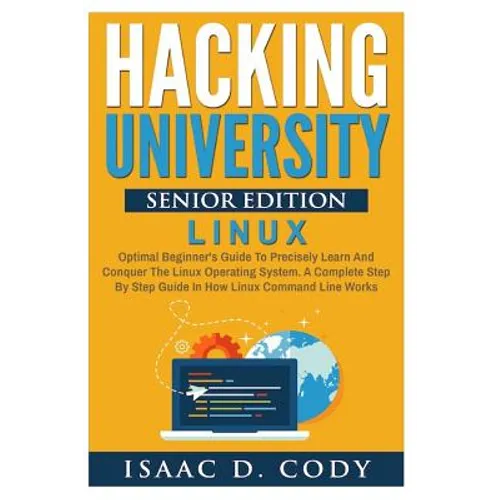 Hacking University Senior Edition: Linux: Optimal beginner's guide to precisely learn and conquer the Linux operating system. A complete step-by-step
