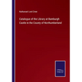 Catalogue of the Library at Bamburgh Castle in the County of Northumberland