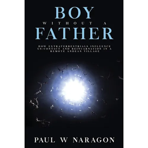 Boy Without a Father: How Extraterrestrials Influence Us/Contact and Reincarnation in a Remote Andean Village