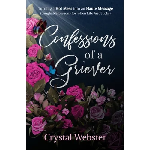 Confessions of a Griever: Turning a Hot Mess into an Haute Message (Laughable Lessons for when Life Just Sucks)