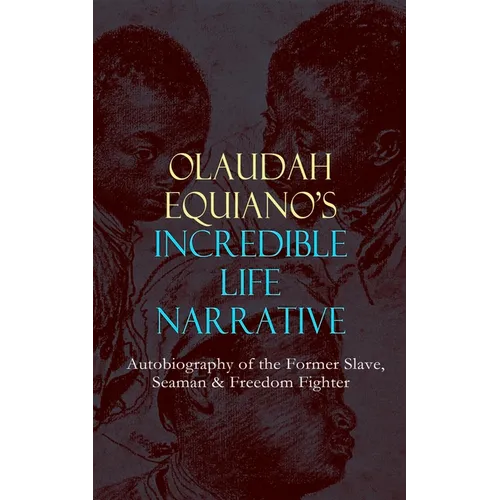 OLAUDAH EQUIANO'S INCREDIBLE LIFE NARRATIVE - Autobiography of the Former Slave, Seaman & Freedom Fighter: The Intriguing Memoir Which Influenced Ban - Paperback
