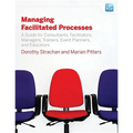 Managing Facilitated Processes: A Guide for Facilitators, Managers, Consultants, Event Planners, Trainers and Educators