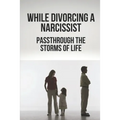 While Divorcing A Narcissist: Passthrough The Storms Of Life: When The Storms Of Life Rage
