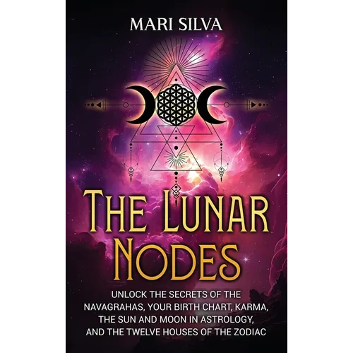 The Lunar Nodes: Unlock the Secrets of the Navagrahas, Your Birth Chart, Karma, the Sun and Moon in Astrology, and the Twelve Houses of the Zodiac