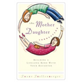 The Mother Daughter Connection: Building a Lifelong Bond with Your Daughter