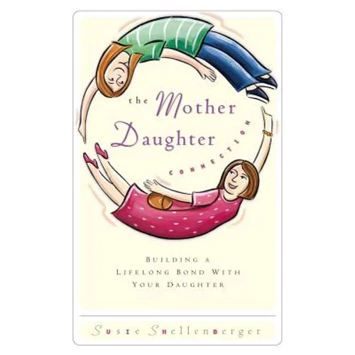 The Mother Daughter Connection: Building a Lifelong Bond with Your Daughter