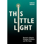 This Little Light: Beyond a Baptist Preacher Predator and His Gang - Paperback