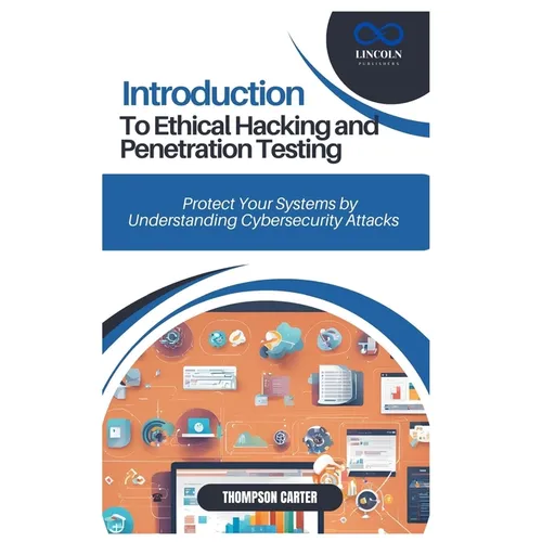 Introduction to Ethical Hacking and Penetration Testing: Protect Your Systems by Understanding Cybersecurity Attacks