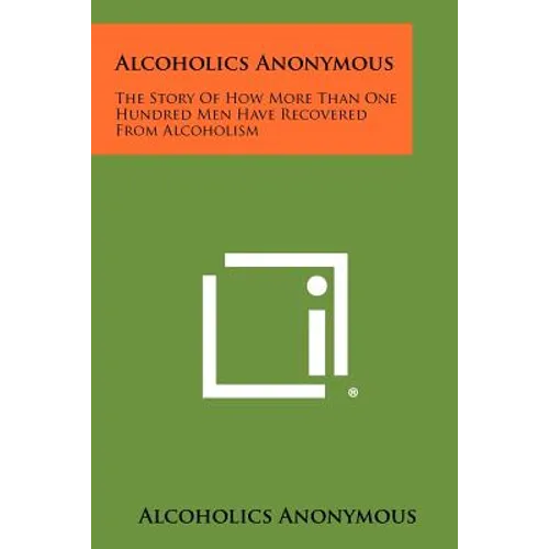 Alcoholics Anonymous: The Story Of How More Than One Hundred Men Have Recovered From Alcoholism