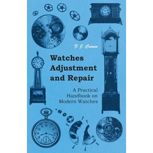 Watches Adjustment and Repair - A Practical Handbook on Modern Watches
