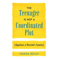 The Teenager Is Not a Coordinated Plot (Against a Parent's Sanity)