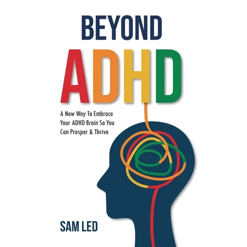 Beyond ADHD: A New Way To Embrace Your ADHD Brain So You Can Prosper & Thrive