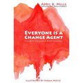 Everyone is a Change Agent: A Guide to the Change Agent Essentials