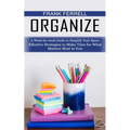 Organize: A Week-by-week Guide to Simplify Your Space (Effective Strategies to Make Time for What Matters Most to You)