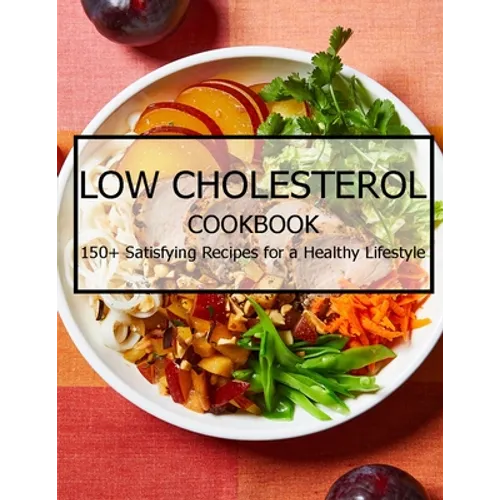 Low Cholesterol Cookbook: 150+ Satisfying Recipes for a Healthy Lifestyle