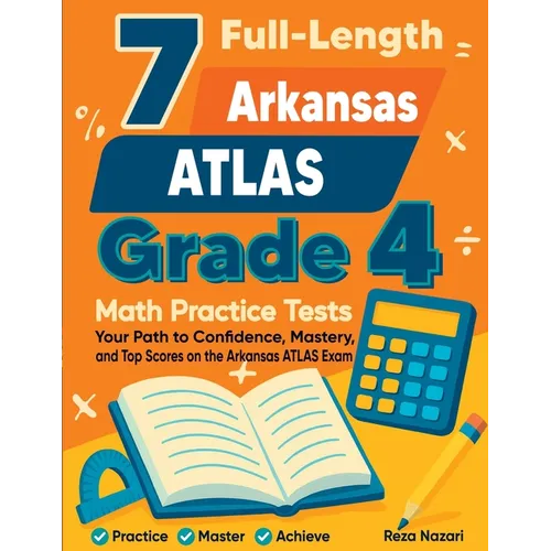 7 Full-Length Arkansas ATLAS Grade 4 Math Practice Tests: Your Path to Confidence, Mastery, and Top Scores on the Arkansas ATLAS Exam
