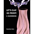 Let's Clay 3D Print! A Guidebook