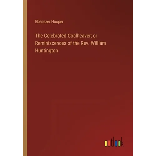 The Celebrated Coalheaver; or Reminiscences of the Rev. William Huntington