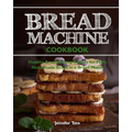 Bread Machine Cookbook: Healthy Bread Baking Recipes for Fluffy Homemade Bread in a Bread Maker