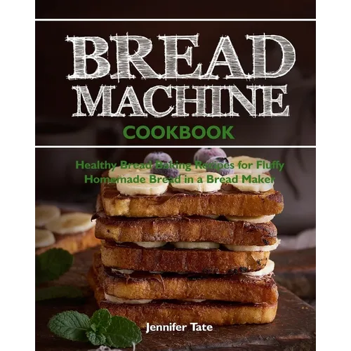 Bread Machine Cookbook: Healthy Bread Baking Recipes for Fluffy Homemade Bread in a Bread Maker