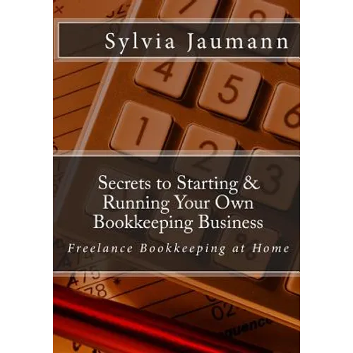 Secrets to Starting & Running Your Own Bookkeeping Business: Freelance Bookkeeping at Home