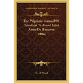 The Pilgrim's Manual Of Devotion To Good Saint Anne De Beaupre (1886)