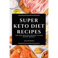 Super Keto Diet Recipes: The Most Delicious Recipes to Lose Weight Quickly