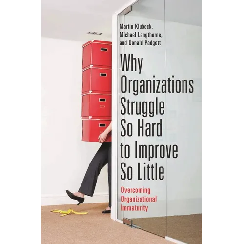 Why Organizations Struggle So Hard to Improve So Little: Overcoming Organizational Immaturity