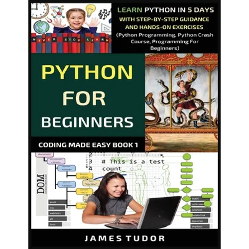 Python For Beginners: Learn Python In 5 Days With Step-by-Step Guidance And Hands-On Exercises (Python Programming, Python Crash Course, Programming F