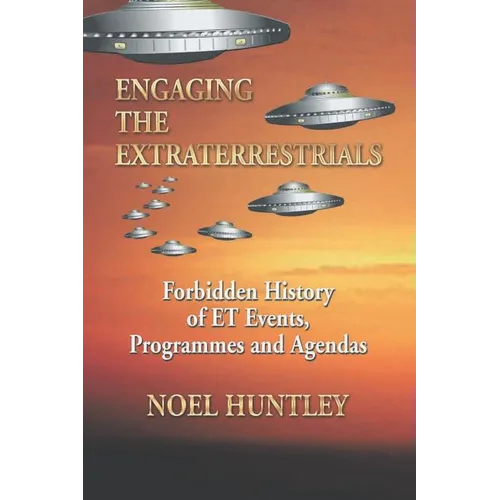 Engaging the Extraterrestrials: Forbidden History of Et Events, Programmes and Agendas
