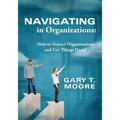 Navigating in Organizations: How to Impact Organizations and Get Things Done!