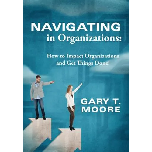 Navigating in Organizations: How to Impact Organizations and Get Things Done!