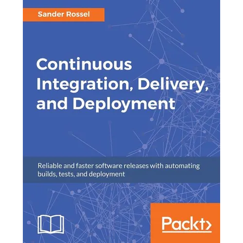 Continuous Integration, Delivery, and Deployment: Reliable and faster software releases with automating builds, tests, and deployment
