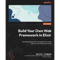 Build Your Own Web Framework in Elixir: Develop lightning-fast web applications using Phoenix and metaprogramming