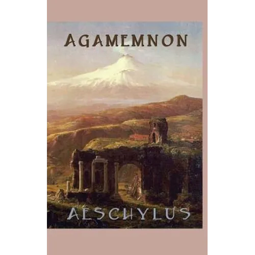 Agamemnon: A Greek Tragedy of War, Betrayal, Revenge, and the House of Atreus
