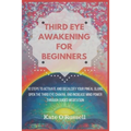 Third Eye Awakening for Beginners: 10 Steps to Activate and Decalcify Your Pineal Gland, Open the Third Eye Chakra, and Increase Mind Power Through Gu