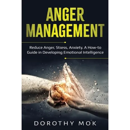 Anger Management: Reduce Anger, Stress, Anxiety. A How-to Guide in Developing Emotional Intelligence