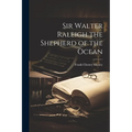 Sir Walter Raleigh the Shepherd of the Ocean