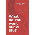 What do You want out of life?: How to Design a Plan for your Life; coaching exercise