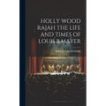 Holly Wood Rajah the Life and Times of Louis B.Mayer
