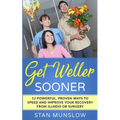 Get Weller Sooner: 12 Powerful, Proven Ways to Speed Your Recovery from Illness or Surgery