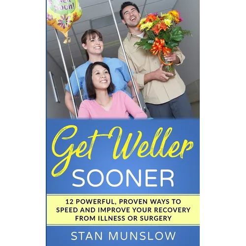 Get Weller Sooner: 12 Powerful, Proven Ways to Speed Your Recovery from Illness or Surgery