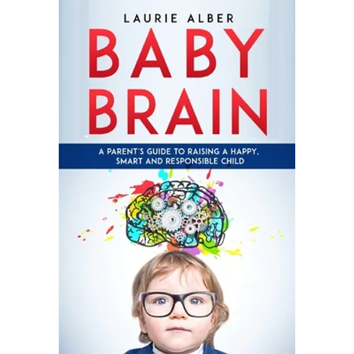 Baby Brain: A parent's Guide to Raising a Happy, Smart and Responsible Child