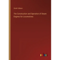 The Construction and Operation of Steam Engines for Locomotives