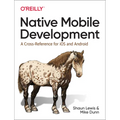 Native Mobile Development: A Cross-Reference for IOS and Android