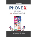 iPhone X User Manual for Newcomers: Complete IOS 12 Guide for Beginners and Seniors